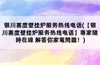 银川赛度壁挂炉服务热线电话(【银川赛度壁挂炉服务热线电话】專家隨時在線 解答你家電問題！)